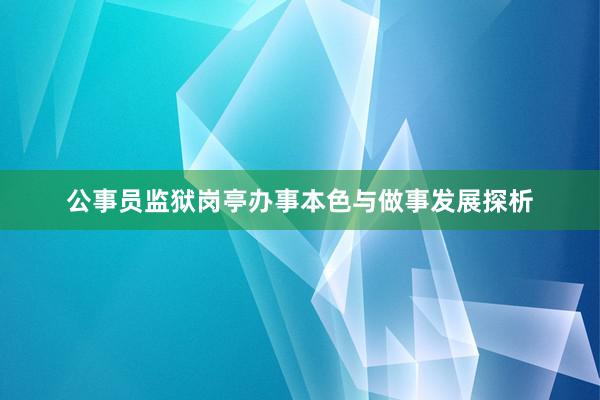 公事员监狱岗亭办事本色与做事发展探析