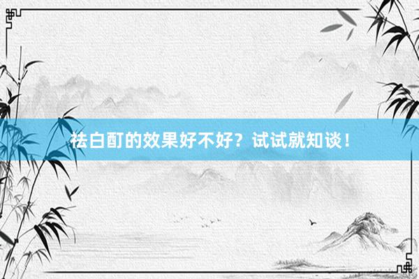 祛白酊的效果好不好？试试就知谈！