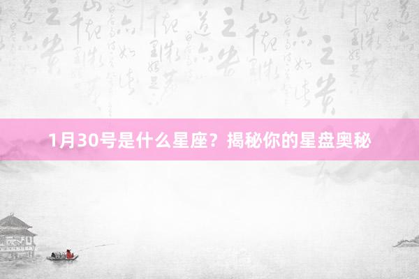 1月30号是什么星座？揭秘你的星盘奥秘